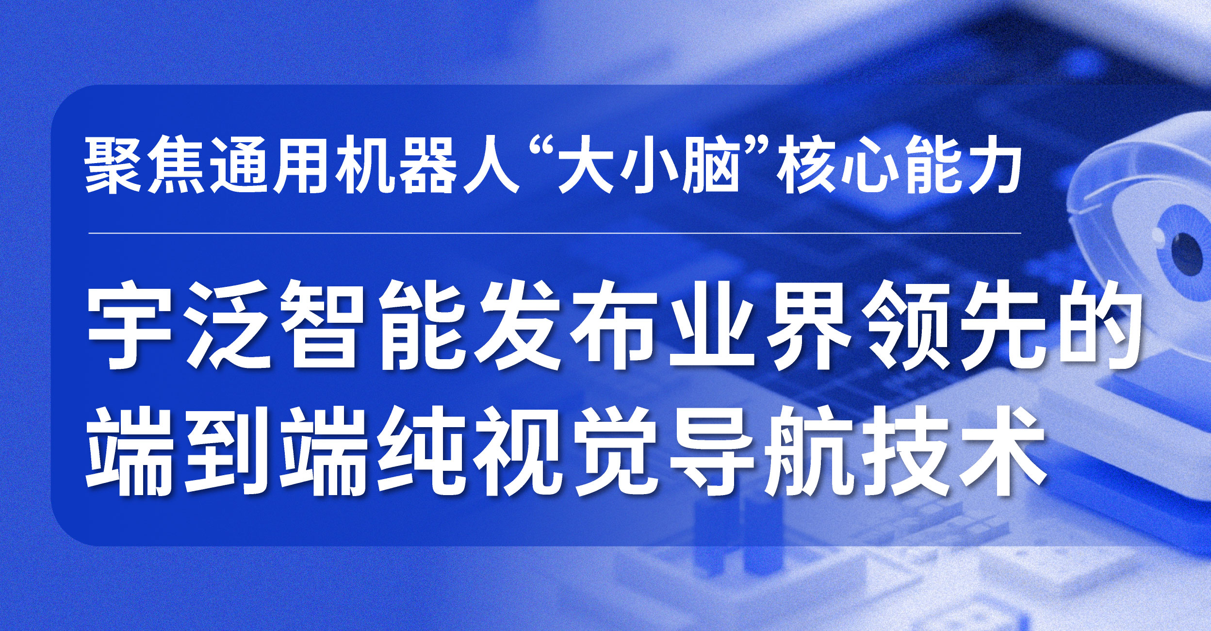 聚焦通用机器人“大小脑”核心能力,宇泛智能发布业界领先的端到端纯视觉导航技术